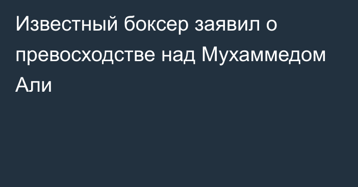 Известный боксер заявил о превосходстве над Мухаммедом Али