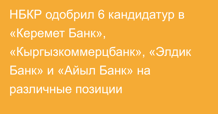 НБКР одобрил 6 кандидатур в «Керемет Банк», «Кыргызкоммерцбанк», «Элдик Банк» и «Айыл Банк» на различные позиции