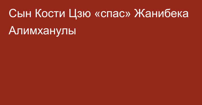 Сын Кости Цзю «спас» Жанибека Алимханулы