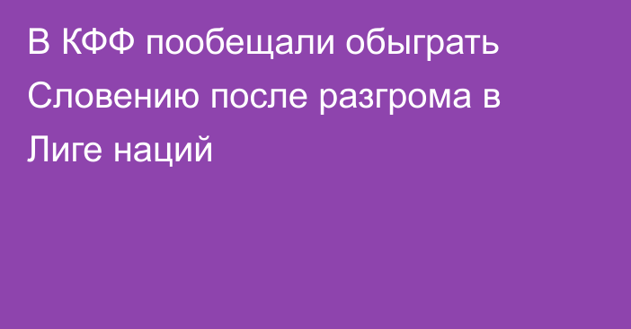 В КФФ пообещали обыграть Словению после разгрома в Лиге наций