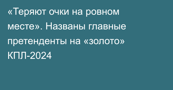 «Теряют очки на ровном месте». Названы главные претенденты на «золото» КПЛ-2024