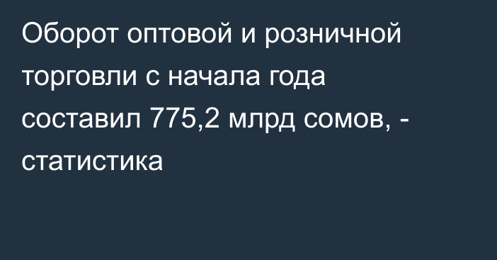 Оборот оптовой и розничной торговли с начала года составил 775,2 млрд сомов, - статистика