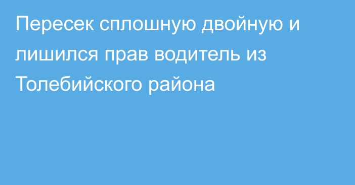 Пересек сплошную двойную и лишился прав водитель из Толебийского района