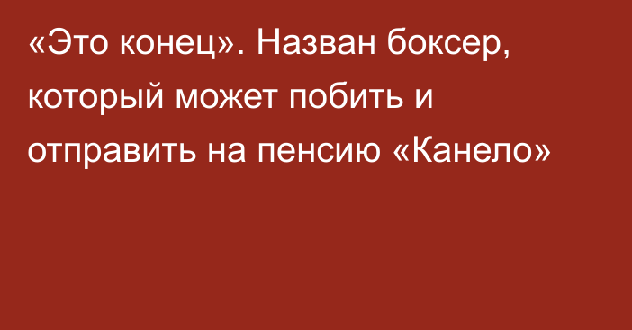 «Это конец». Назван боксер, который может побить и отправить на пенсию «Канело»