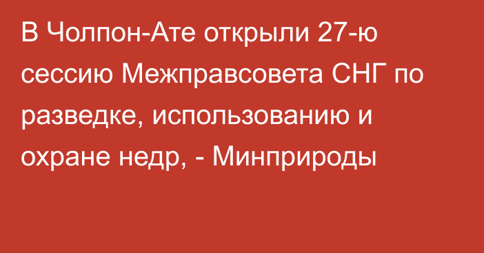 В Чолпон-Ате открыли 27-ю сессию Межправсовета СНГ по разведке, использованию и охране недр, - Минприроды 