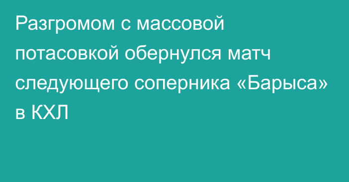 Разгромом с массовой потасовкой обернулся матч следующего соперника «Барыса» в КХЛ