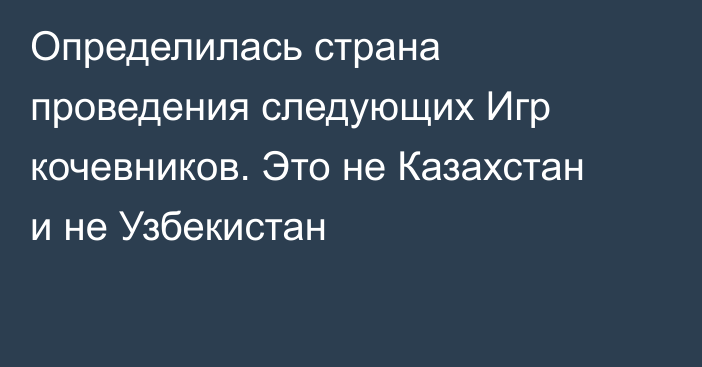 Определилась страна проведения следующих Игр кочевников. Это не Казахстан и не Узбекистан