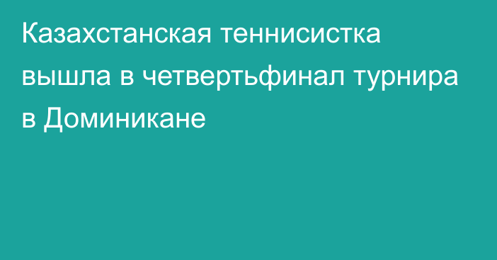 Казахстанская теннисистка вышла в четвертьфинал турнира в Доминикане