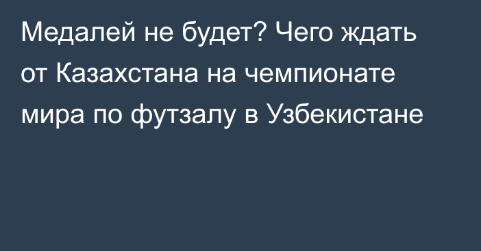 Медалей не будет? Чего ждать от Казахстана на чемпионате мира по футзалу в Узбекистане