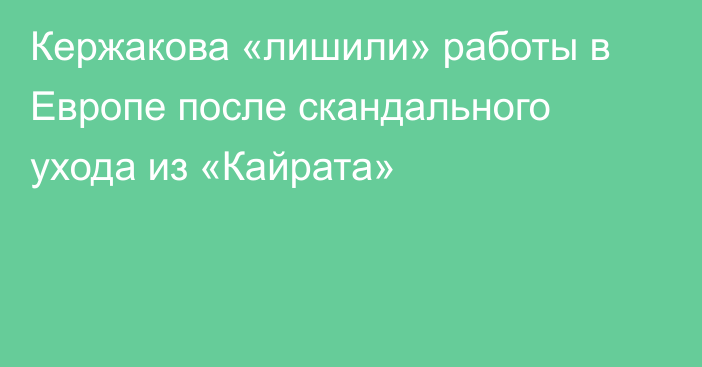 Кержакова «лишили» работы в Европе после скандального ухода из «Кайрата»