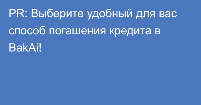 PR: Выберите удобный для вас способ погашения кредита в BakAi! 