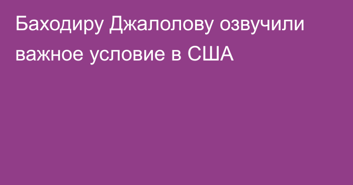 Баходиру Джалолову озвучили важное условие в США