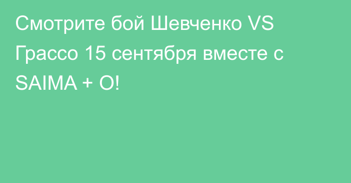 Смотрите бой Шевченко VS Грассо 15 сентября вместе с SAIMA + O!