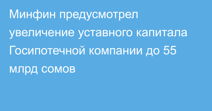 Минфин предусмотрел увеличение уставного капитала Госипотечной компании до 55 млрд сомов