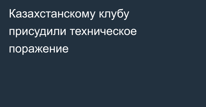 Казахстанскому клубу присудили техническое поражение