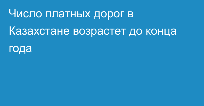 Число платных дорог в Казахстане возрастет до конца года