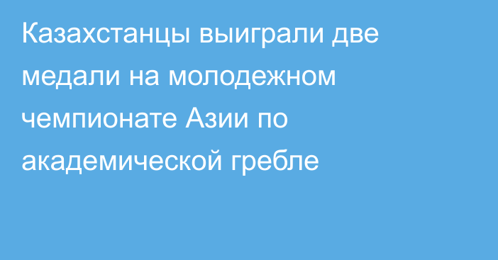 Казахстанцы выиграли две медали на молодежном чемпионате Азии по академической гребле