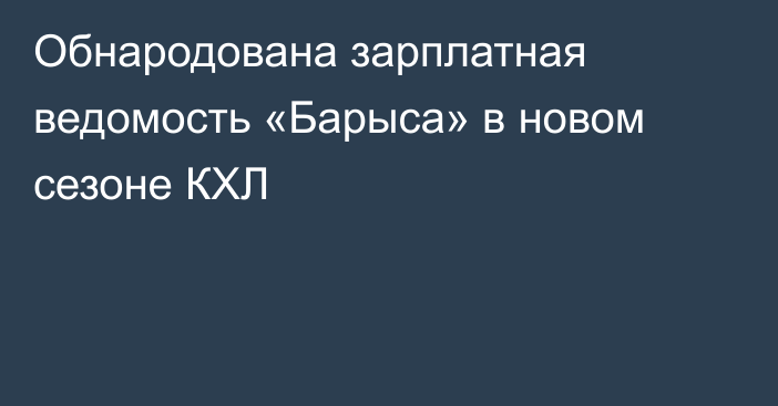 Обнародована зарплатная ведомость «Барыса» в новом сезоне КХЛ