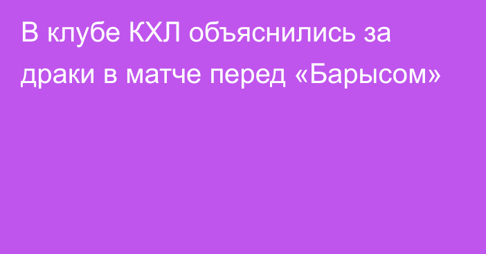 В клубе КХЛ объяснились за драки в матче перед «Барысом»