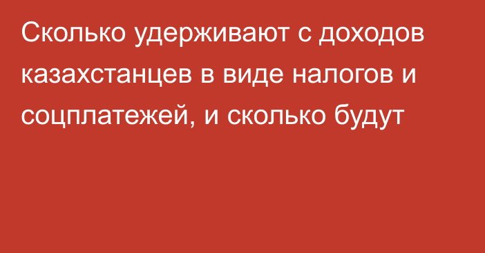 Сколько удерживают с доходов казахстанцев в виде налогов и соцплатежей, и сколько будут