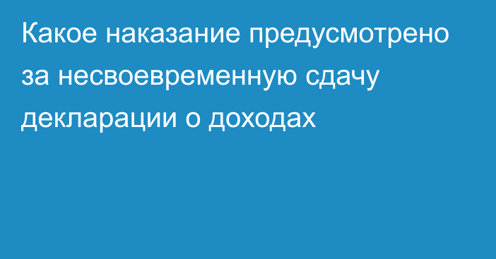 Какое наказание предусмотрено за несвоевременную сдачу декларации о доходах