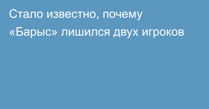 Стало известно, почему «Барыс» лишился двух игроков