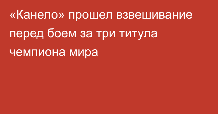 «Канело» прошел взвешивание перед боем за три титула чемпиона мира