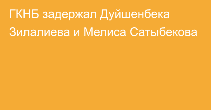 ГКНБ задержал Дуйшенбека Зилалиева и Мелиса Сатыбекова