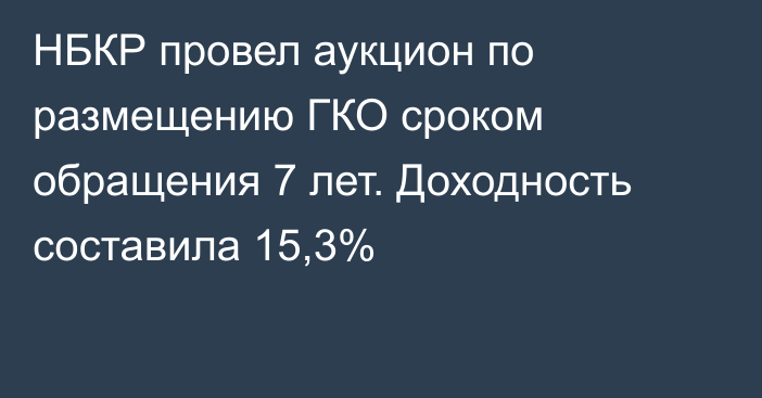 НБКР провел аукцион по размещению ГКО сроком обращения 7 лет. Доходность составила 15,3%