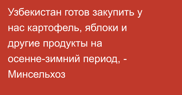 Узбекистан готов закупить у нас картофель, яблоки и другие продукты на осенне-зимний период, - Минсельхоз