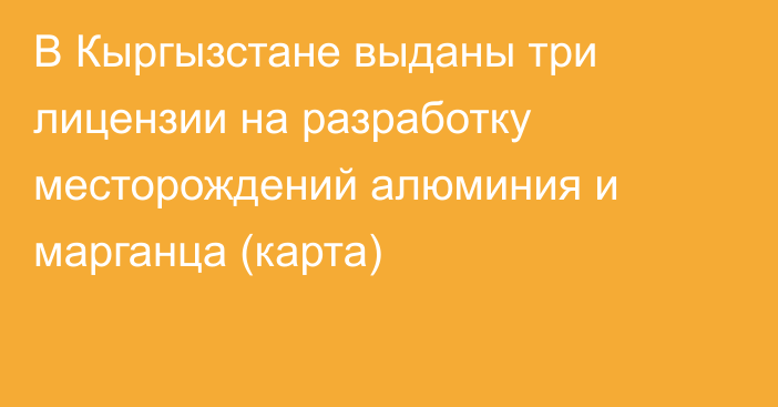 В Кыргызстане выданы три лицензии на разработку месторождений алюминия и марганца (карта)