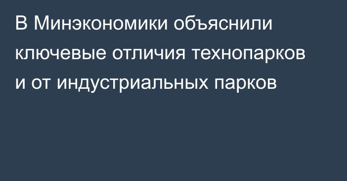 В Минэкономики объяснили ключевые отличия технопарков и от индустриальных парков