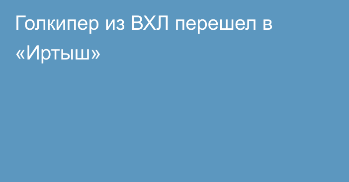 Голкипер из ВХЛ перешел в «Иртыш»