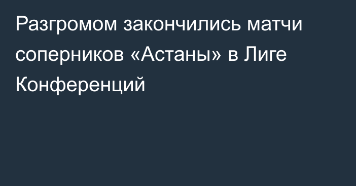 Разгромом закончились матчи соперников «Астаны» в Лиге Конференций