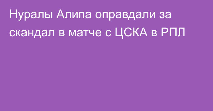 Нуралы Алипа оправдали за скандал в матче с ЦСКА в РПЛ