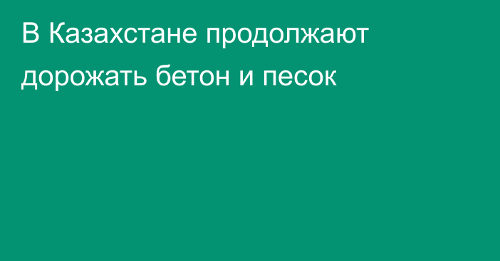 В Казахстане продолжают дорожать бетон и песок