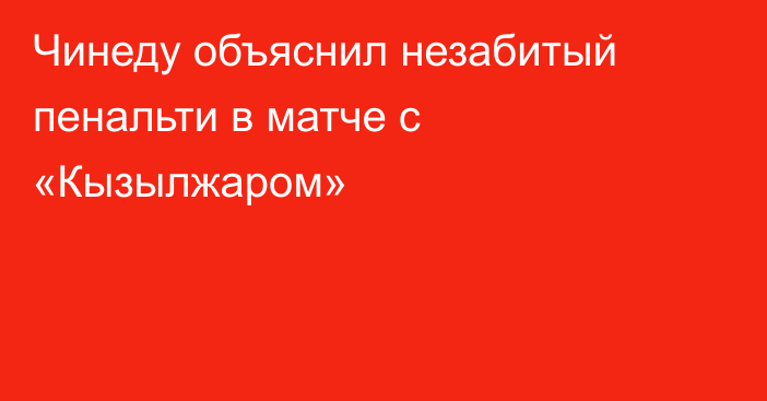 Чинеду объяснил незабитый пенальти в матче с «Кызылжаром»