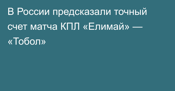 В России предсказали точный счет матча КПЛ «Елимай» — «Тобол»