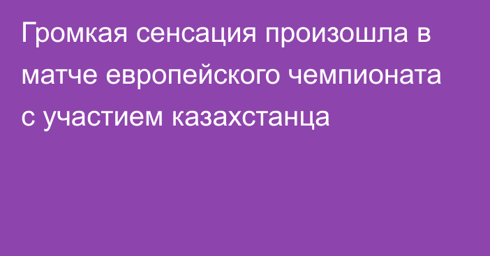 Громкая сенсация произошла в матче европейского чемпионата с участием казахстанца