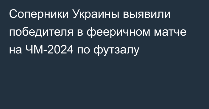 Соперники Украины выявили победителя в фееричном матче на ЧМ-2024 по футзалу