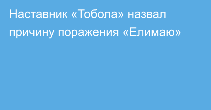 Наставник «Тобола» назвал причину поражения «Елимаю»