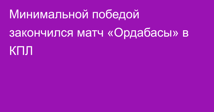 Минимальной победой закончился матч «Ордабасы» в КПЛ