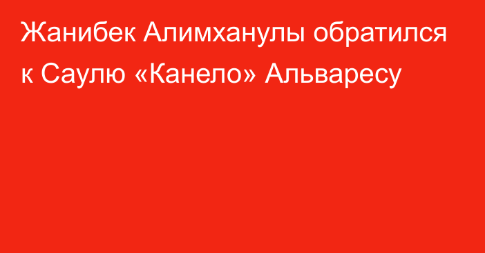 Жанибек Алимханулы обратился к Саулю «Канело» Альваресу