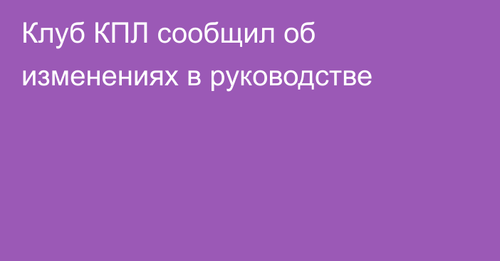 Клуб КПЛ сообщил об изменениях в руководстве