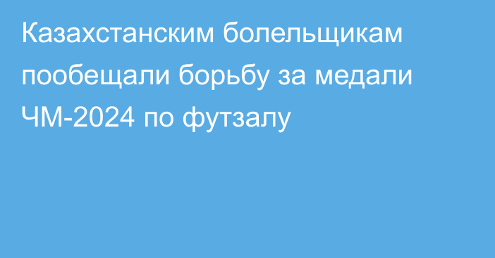 Казахстанским болельщикам пообещали борьбу за медали ЧМ-2024 по футзалу