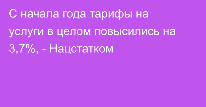 С начала года тарифы на услуги в целом повысились на 3,7%, - Нацстатком