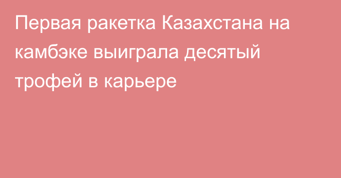 Первая ракетка Казахстана на камбэке выиграла десятый трофей в карьере