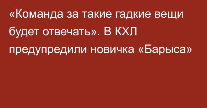 «Команда за такие гадкие вещи будет отвечать». В КХЛ предупредили новичка «Барыса»