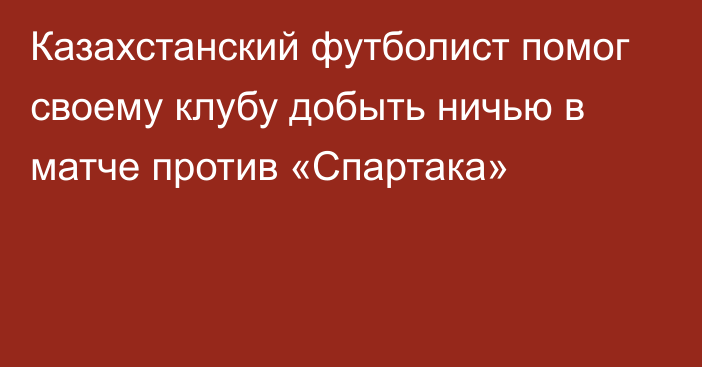 Казахстанский футболист помог своему клубу добыть ничью в матче против «Спартака»