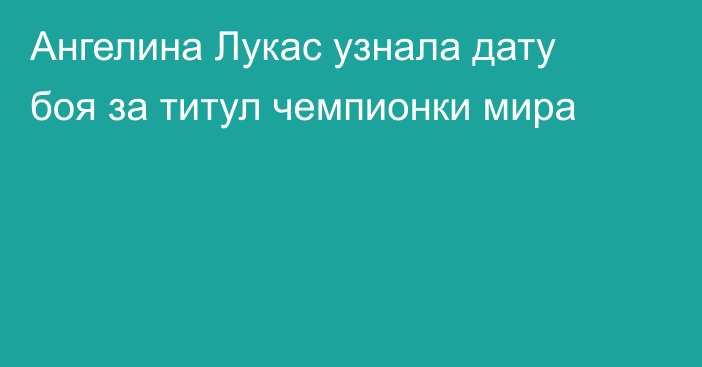 Ангелина Лукас узнала дату боя за титул чемпионки мира